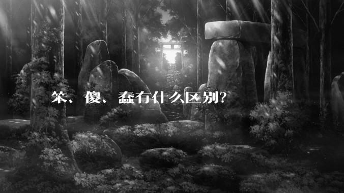 笨、傻、蠢有什么区别？
