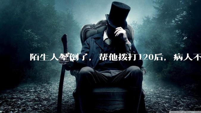 陌生人晕倒了，帮他拨打120后，病人不支付120出车费，这个费用谁来承担？
