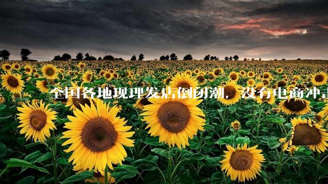 全国各地现理发店倒闭潮，没有电商冲击，理发店为什么自己能干黄？