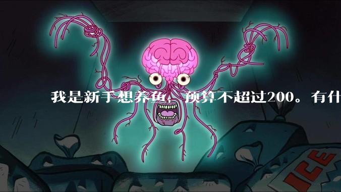 我是新手想养鱼，预算不超过200。有什么好的建议或者禁忌吗。？