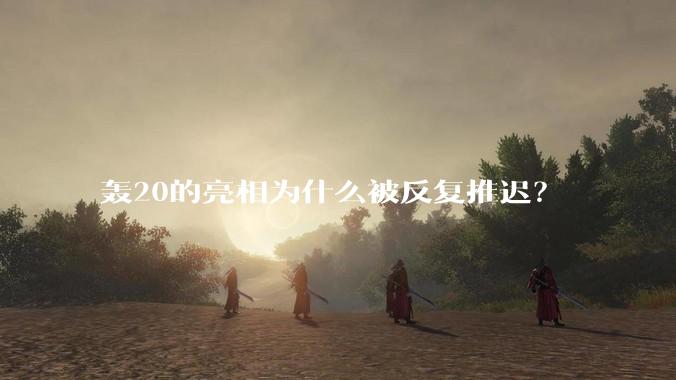轰20的亮相为什么被反复推迟？