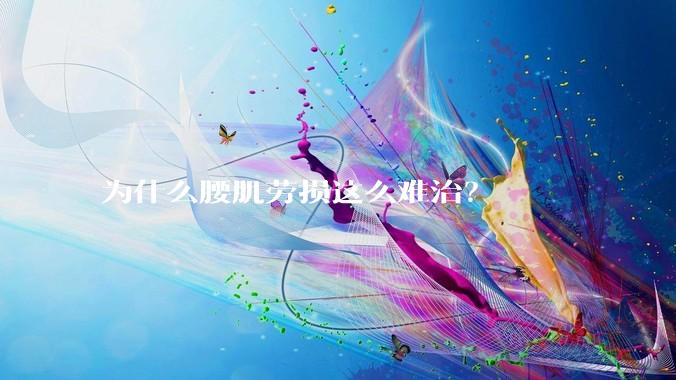 为什么腰肌劳损这么难治？