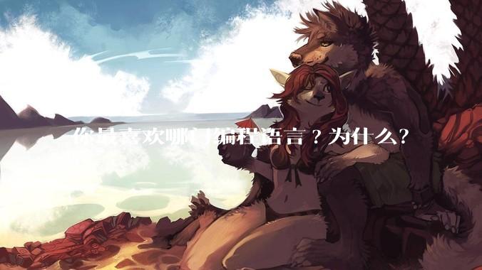 你最喜欢哪门编程语言?为什么?